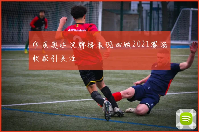 印度奥运奖牌榜表现回顾2021赛场收获引关注
