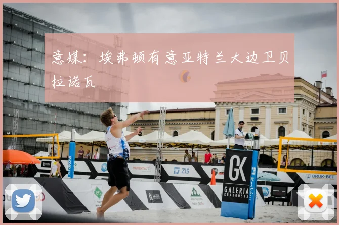 意媒：埃弗顿有意亚特兰大边卫贝拉诺瓦