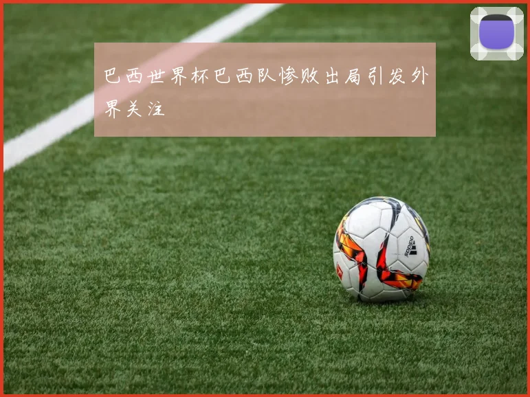 巴西世界杯巴西队惨败出局引发外界关注