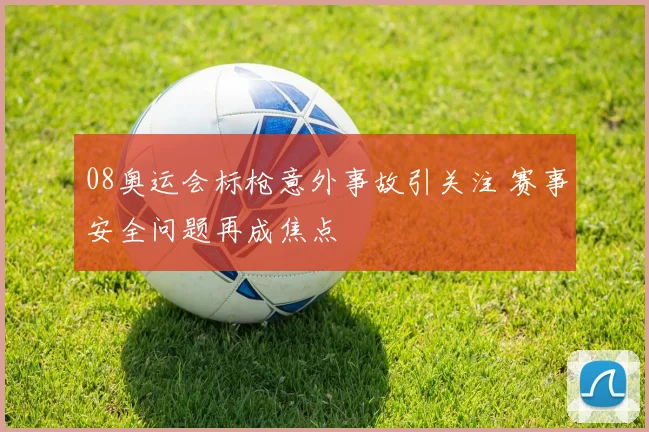 08奥运会标枪意外事故引关注 赛事安全问题再成焦点