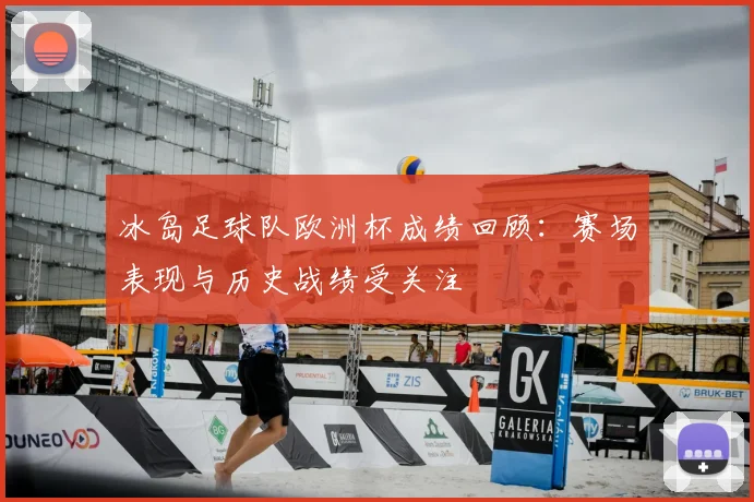 冰岛足球队欧洲杯成绩回顾：赛场表现与历史战绩受关注