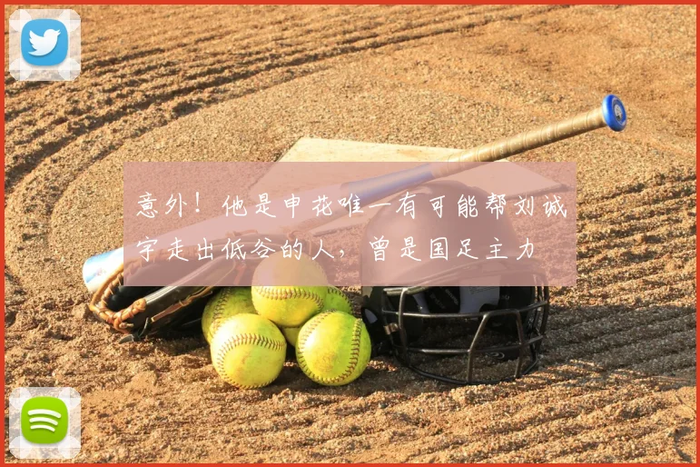 意外！他是申花唯一有可能帮刘诚宇走出低谷的人，曾是国足主力