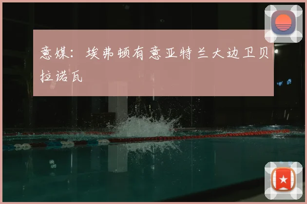 意媒：埃弗顿有意亚特兰大边卫贝拉诺瓦
