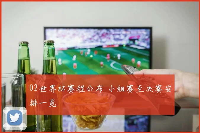 02世界杯赛程公布 小组赛至决赛安排一览