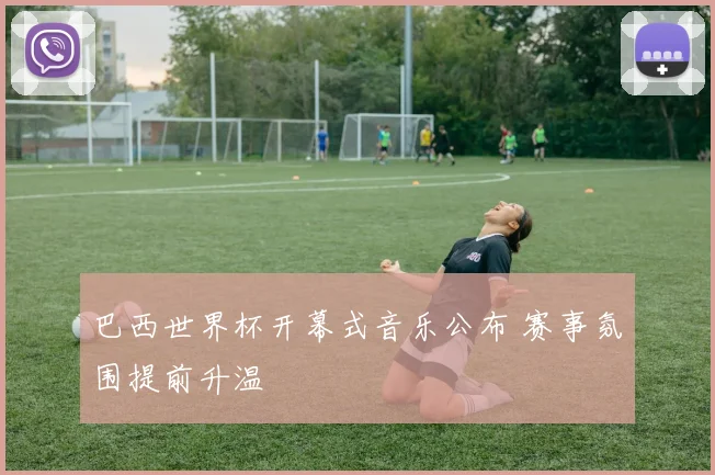 巴西世界杯开幕式音乐公布 赛事氛围提前升温
